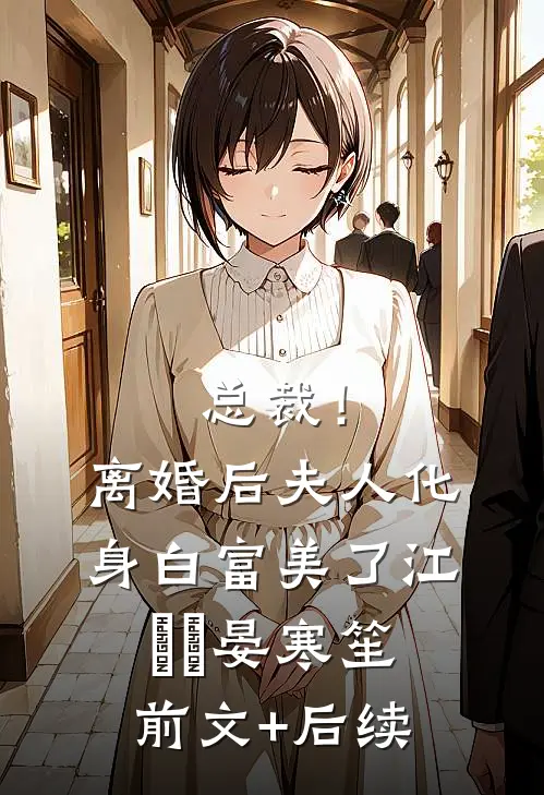 总裁！离婚后，夫人化身白富美了江嬛嬛晏寒笙前文+后续