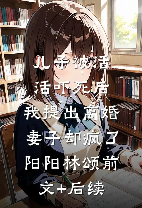 儿子被活活吓死后，我提出离婚，妻子却疯了阳阳林颂前文+后续
