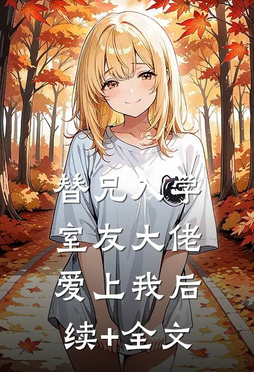 替兄入学，室友大佬爱上我后续+全文