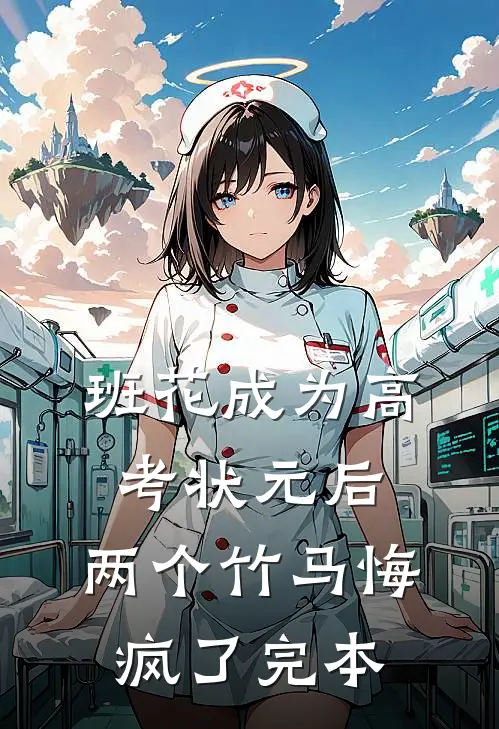 班花成为高考状元后，两个竹马悔疯了完本