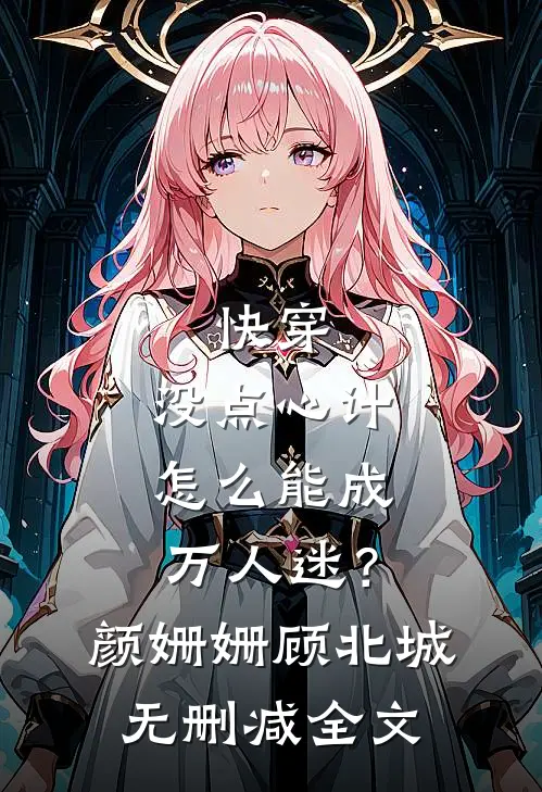 快穿：没点心计，怎么能成万人迷？颜姗姗顾北城无删减全文