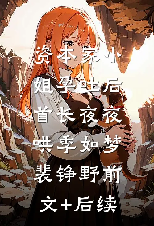 资本家小姐孕吐后，首长夜夜哄季如梦裴铮野前文+后续