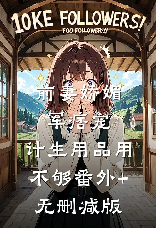 前妻娇媚军痞宠，计生用品用不够番外+无删减版