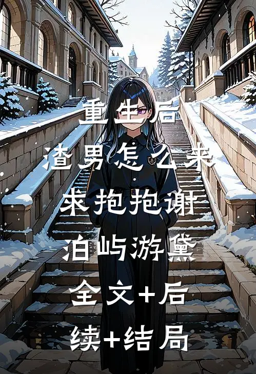 重生后，渣男怎么来求抱抱谢泊屿游黛:全文+后续+结局