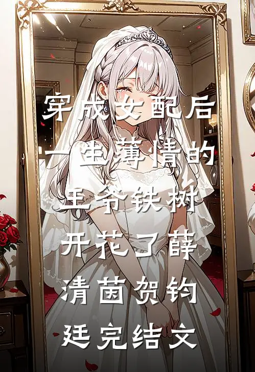 穿成女配后，一生薄情的王爷铁树开花了薛清茵贺钧廷完结文