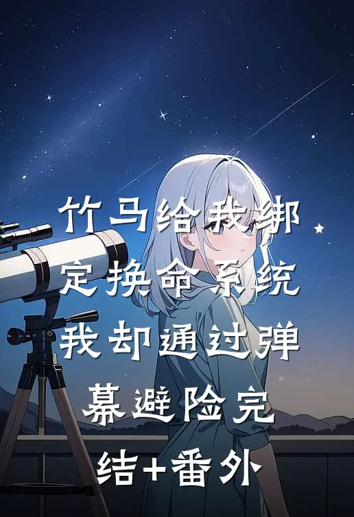 竹马给我绑定换命系统，我却通过弹幕避险完结+番外