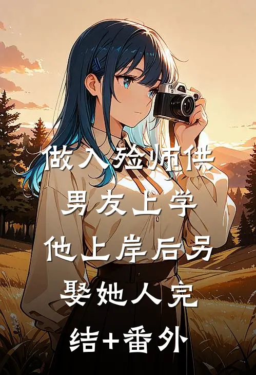 做入殓师供男友上学，他上岸后另娶她人完结+番外