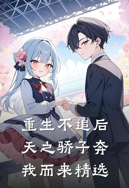 重生不追后，天之骄子奔我而来精选