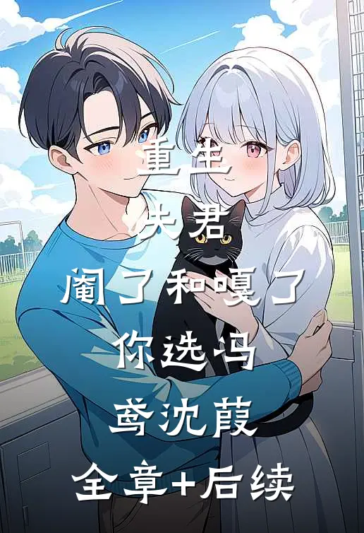 重生：夫君，阉了和嘎了，你选冯鸢沈葭:全章+后续