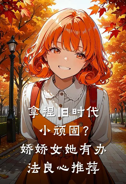 拿捏旧时代小顽固？娇娇女她有办法良心推荐
