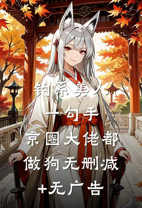 钓系美人一勾手，京圈大佬都做狗无删减+无广告