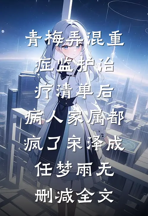 青梅弄混重症监护治疗清单后，病人家属都疯了宋泽成任梦雨无删减全文