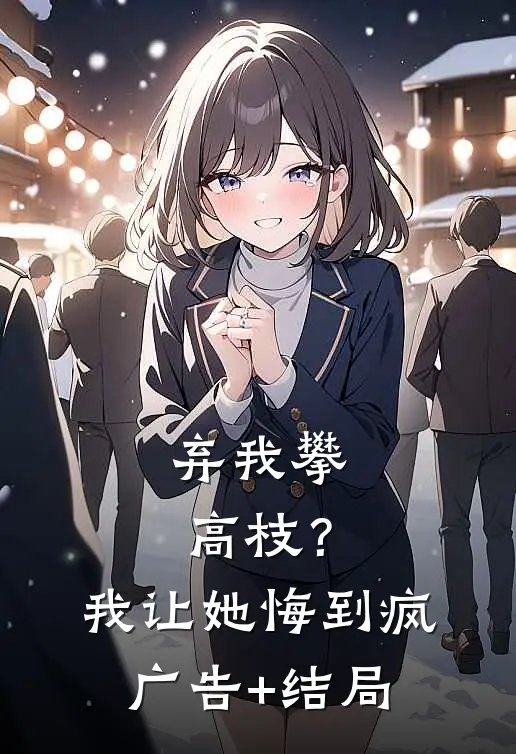 弃我攀高枝？我让她悔到疯广告+结局