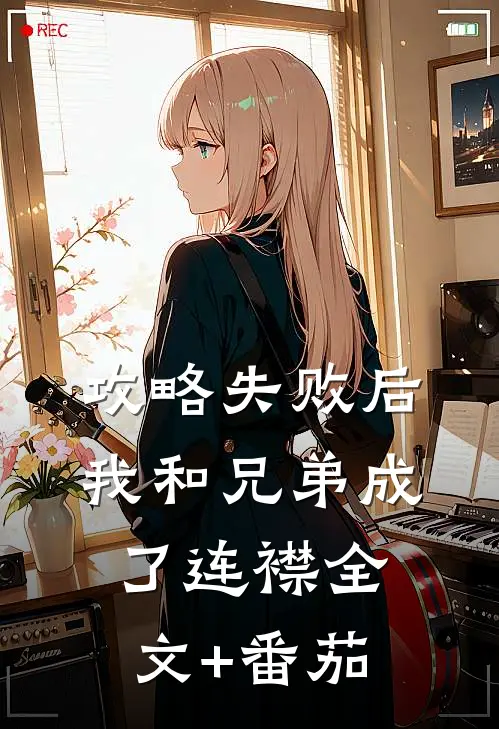攻略失败后，我和兄弟成了连襟全文+番茄