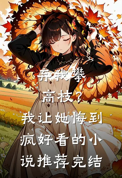 弃我攀高枝？我让她悔到疯好看的小说推荐完结