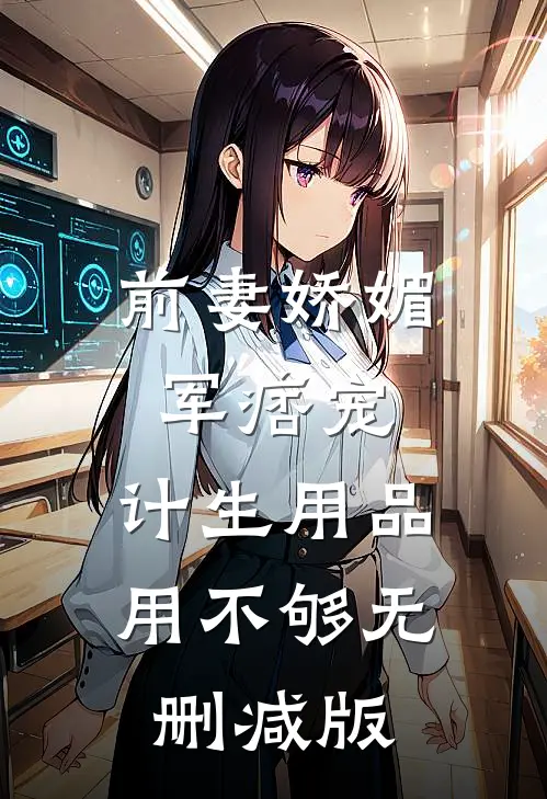 前妻娇媚军痞宠，计生用品用不够无删减版