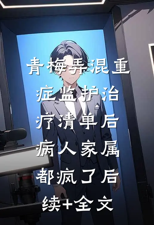 青梅弄混重症监护治疗清单后，病人家属都疯了后续+全文