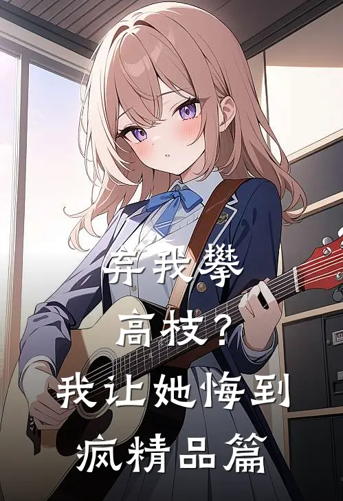 弃我攀高枝？我让她悔到疯精品篇