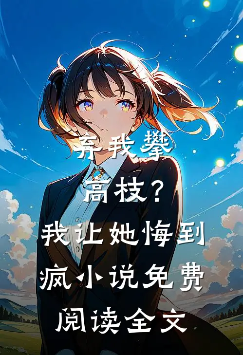 弃我攀高枝？我让她悔到疯小说免费阅读全文