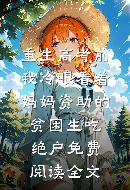 重生高考前，我冷眼看着妈妈资助的贫困生吃绝户免费阅读全文