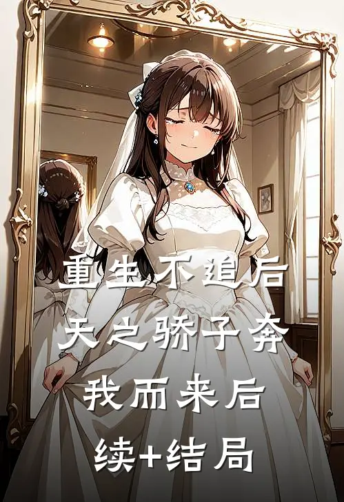 重生不追后，天之骄子奔我而来后续+结局