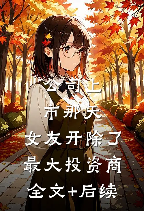公司上市那天，女友开除了最大投资商全文+后续