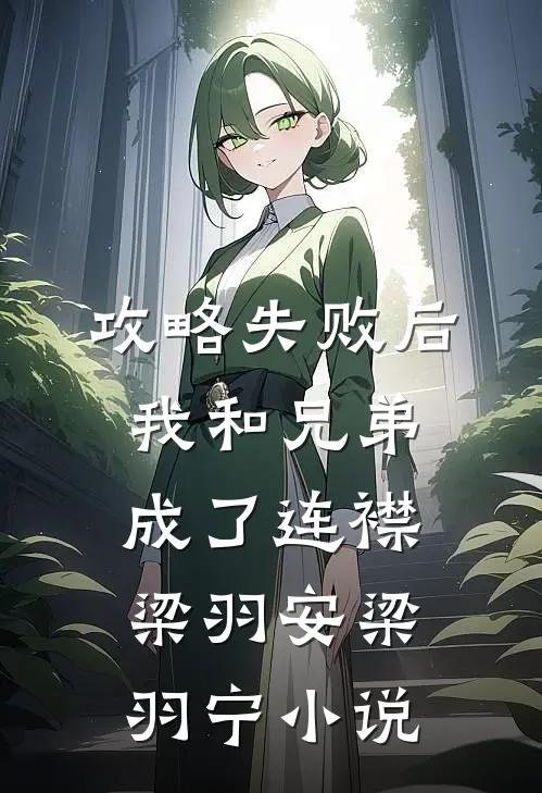 攻略失败后，我和兄弟成了连襟梁羽安梁羽宁小说