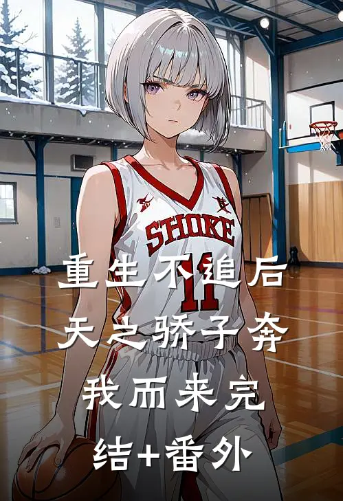 重生不追后，天之骄子奔我而来完结+番外