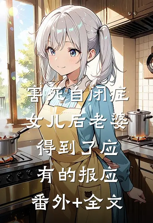 害死自闭症女儿后老婆得到了应有的报应:(番外)+(全文)