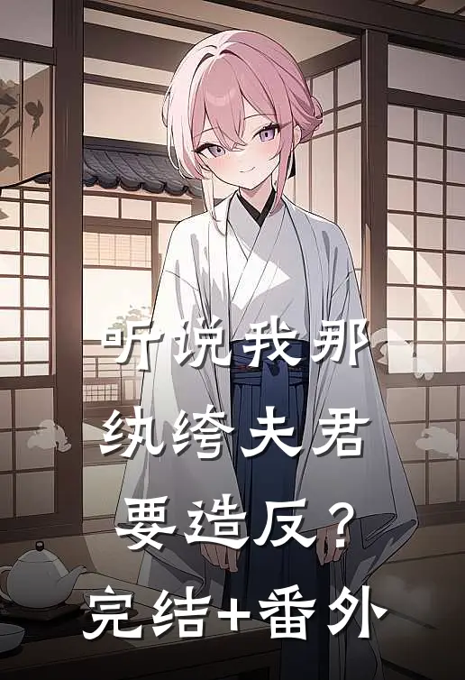 听说我那纨绔夫君要造反？完结+番外