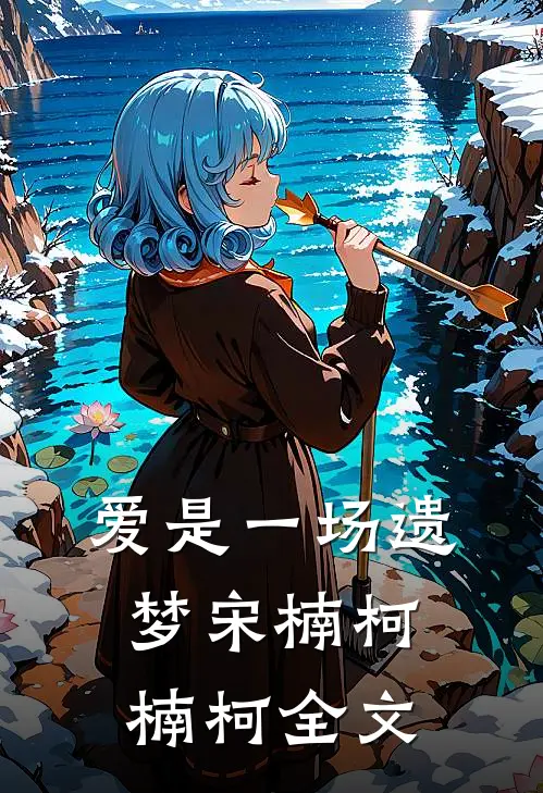 爱是一场遗梦宋楠柯楠柯全文