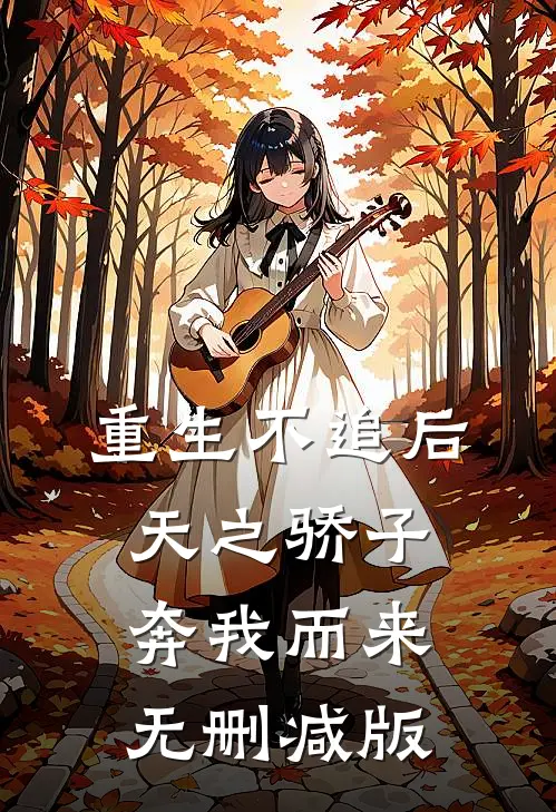 重生不追后，天之骄子奔我而来无删减版