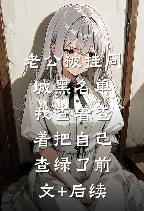 老公被挂同城黑名单，我查着查着把自己查绿了前文+后续