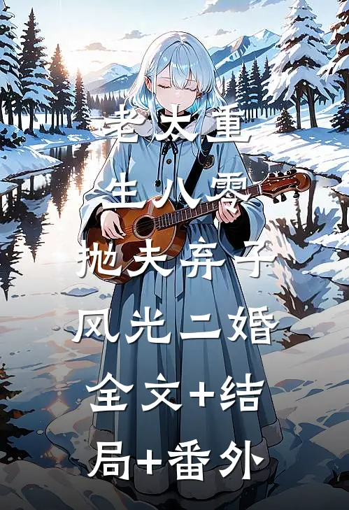 老太重生八零：抛夫弃子风光二婚:全文+结局+番外