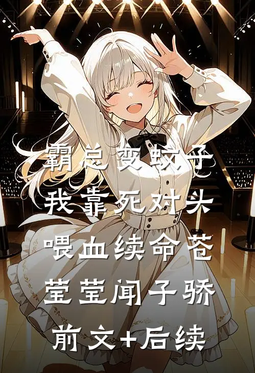 霸总变蚊子：我靠死对头喂血续命苍莹莹闻子骄:前文+后续
