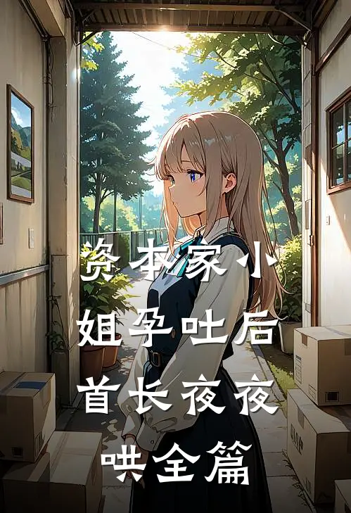 资本家小姐孕吐后，首长夜夜哄全篇