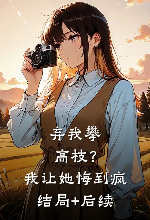 弃我攀高枝？我让她悔到疯结局+后续