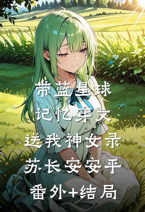带蓝星球记忆穿文，送我神女录苏长安安平(番外)+(结局)