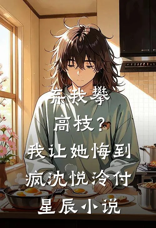 弃我攀高枝？我让她悔到疯沈悦泠付星辰小说