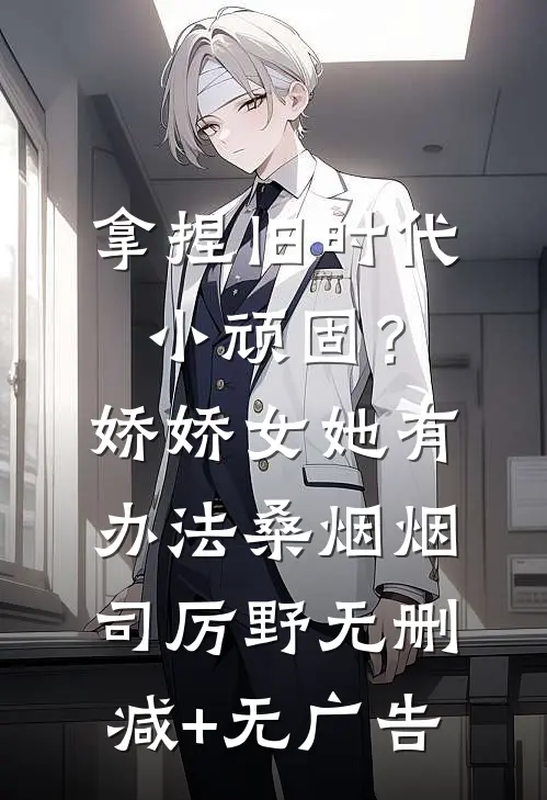 拿捏旧时代小顽固？娇娇女她有办法桑烟烟司厉野无删减+无广告