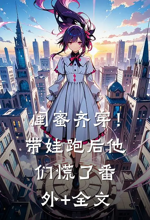 闺蜜齐穿！带娃跑后他们慌了:(番外)+(全文)