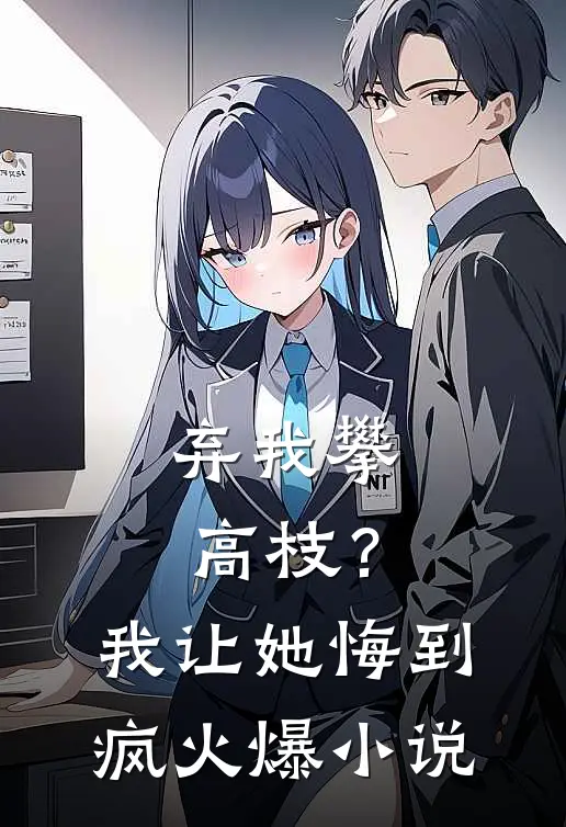 弃我攀高枝？我让她悔到疯火爆小说