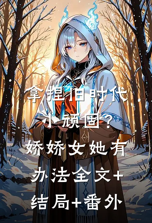 拿捏旧时代小顽固？娇娇女她有办法:全文+结局+番外