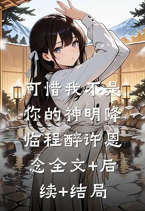 可惜我不是你的神明降临程醉许恩念全文+后续+结局