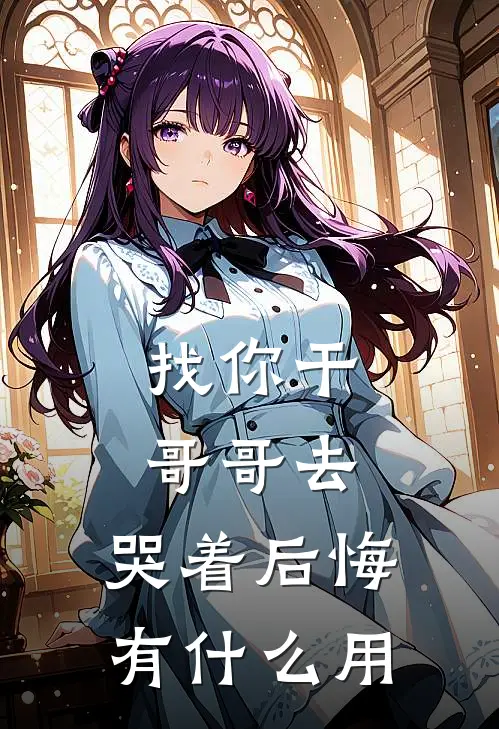 找你干哥哥去，哭着后悔有什么用