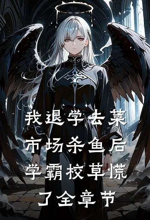 我退学去菜市场杀鱼后，学霸校草慌了全章节
