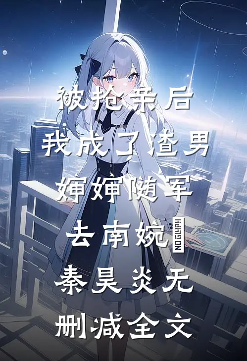 被抢亲后，我成了渣男婶婶随军去南婉玥秦昊炎无删减全文