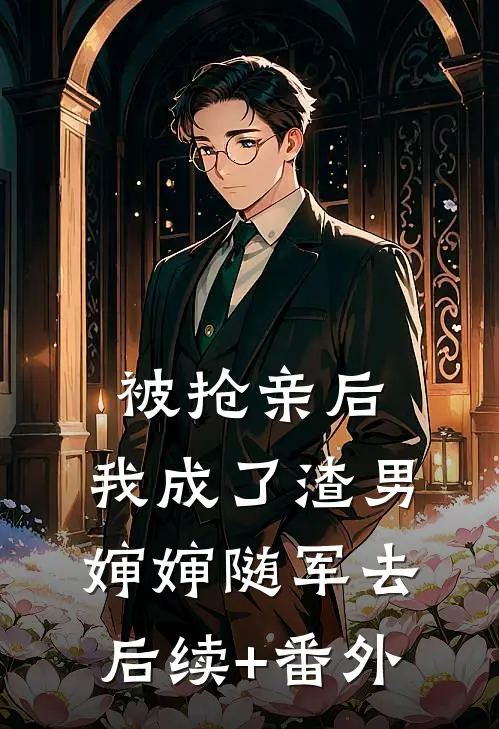 被抢亲后，我成了渣男婶婶随军去后续+番外