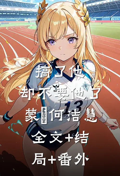 搞了他，却不要他了蒙訞何洁慧:全文+结局+番外