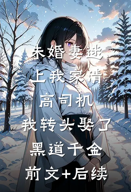 未婚妻迷上我家清高司机，我转头娶了黑道千金:前文+后续